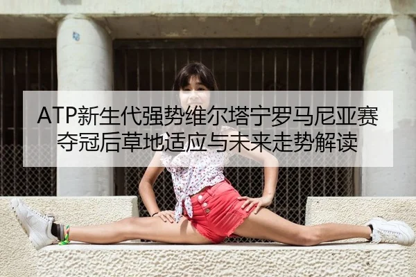ATP新生代强势维尔塔宁罗马尼亚赛夺冠后草地适应与未来走势解读