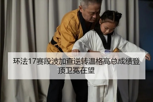 环法17赛段波加查逆转温格高总成绩登顶卫冕在望